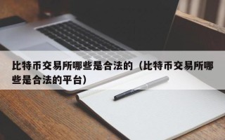 比特币交易所哪些是合法的（比特币交易所哪些是合法的平台）