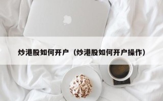 炒港股如何开户（炒港股如何开户操作）