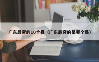 广东最穷的10个县（广东最穷的是哪个县）