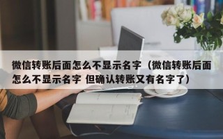 微信转账后面怎么不显示名字（微信转账后面怎么不显示名字 但确认转账又有名字了）