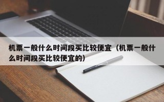 机票一般什么时间段买比较便宜（机票一般什么时间段买比较便宜的）