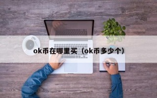 ok币在哪里买（ok币多少个）