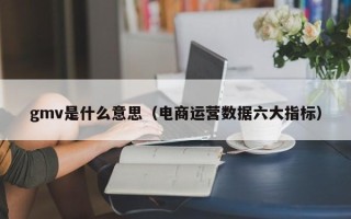 gmv是什么意思（电商运营数据六大指标）