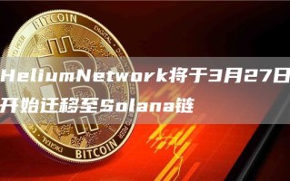 HeliumNetwork将于3月27日开始迁移至Solana链