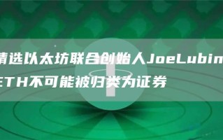 精选以太坊联合创始人JoeLubin：ETH不可能被归类为证券