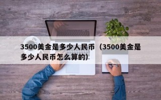 3500美金是多少人民币（3500美金是多少人民币怎么算的）