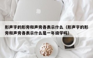 形声字的形旁和声旁各表示什么（形声字的形旁和声旁各表示什么是一年级学吗）