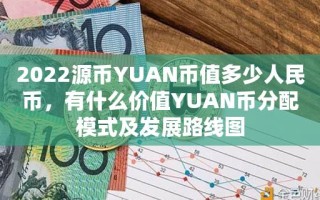 2022源币YUAN币值多少人民币，有什么价值YUAN币分配模式及发展路线图