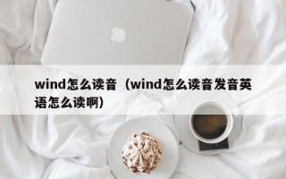 wind怎么读音（wind怎么读音发音英语怎么读啊）