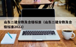 山东二建分数及合格标准（山东二建分数及合格标准2022）