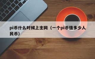 pi币什么时候上主网（一个pi币值多少人民币）