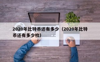 2020年比特币还有多少（2020年比特币还有多少枚）