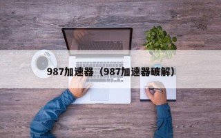 987加速器（987加速器破解）