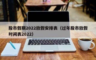 股市假期2022放假安排表（过年股市放假时间表2022）