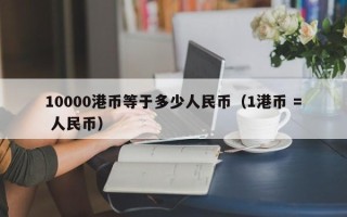 10000港币等于多少人民币（1港币 = 人民币）