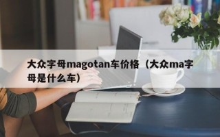 大众字母magotan车价格（大众ma字母是什么车）