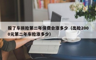 报了车损险第二年保费会涨多少（出险2000元第二年车险涨多少）