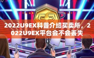 2022U9EX科普介绍买卖所，2022U9EX平台会不会丢失