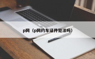 p网（p网约车证件犯法吗）