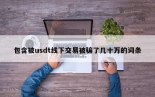 包含被usdt线下交易被骗了几十万的词条