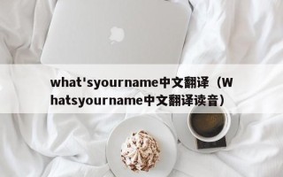 what'syourname中文翻译（Whatsyourname中文翻译读音）