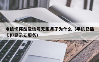 电信卡突然没信号无服务了为什么（手机已插卡但显示无服务）