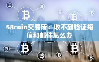 58coin交易所：收不到验证短信和邮件怎么办