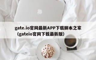 gate.io官网最新APP下载脚本之家（gateio官网下载最新版）