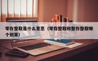 零存整取是什么意思（零存整取和整存整取哪个划算）