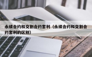 永续合约和交割合约套利（永续合约和交割合约套利的区别）