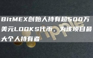 BitMEX创始人持有超500万美元LOOKS代币，为该项目最大个人持有者