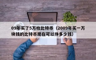 09年买了5万枚比特币（2009年买一万块钱的比特币现在可以挣多少钱）