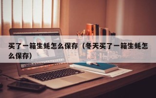 买了一箱生蚝怎么保存（冬天买了一箱生蚝怎么保存）