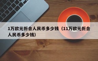 1万欧元折合人民币多少钱（11万欧元折合人民币多少钱）