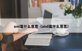 uni是什么意思（and是什么意思）