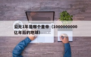 公元1年是哪个皇帝（1000000000亿年后的地球）