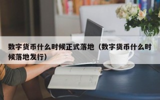 数字货币什么时候正式落地（数字货币什么时候落地发行）