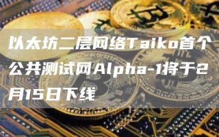 以太坊二层网络Taiko首个公共测试网Alpha-1将于2月15日下线