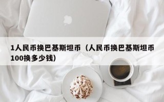 1人民币换巴基斯坦币（人民币换巴基斯坦币100换多少钱）