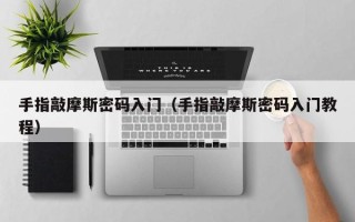 手指敲摩斯密码入门（手指敲摩斯密码入门教程）