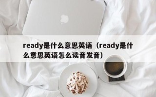 ready是什么意思英语（ready是什么意思英语怎么读音发音）