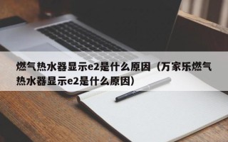 燃气热水器显示e2是什么原因（万家乐燃气热水器显示e2是什么原因）