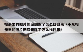 相册里的照片彻底删除了怎么找回来（小米相册里的照片彻底删除了怎么找回来）