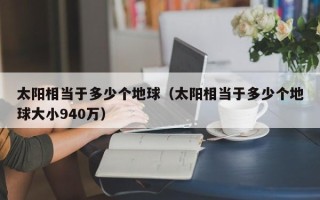 太阳相当于多少个地球（太阳相当于多少个地球大小940万）