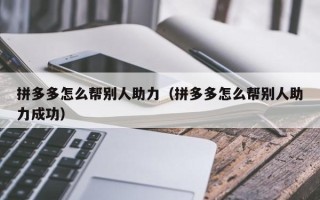 拼多多怎么帮别人助力（拼多多怎么帮别人助力成功）