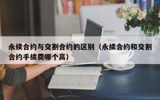 永续合约与交割合约的区别（永续合约和交割合约手续费哪个高）