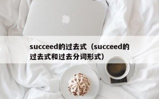 succeed的过去式（succeed的过去式和过去分词形式）