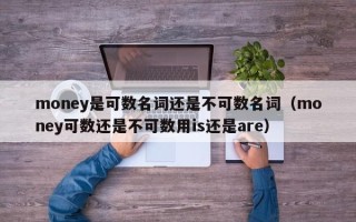 money是可数名词还是不可数名词（money可数还是不可数用is还是are）