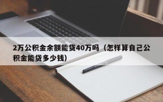 2万公积金余额能贷40万吗（怎样算自己公积金能贷多少钱）