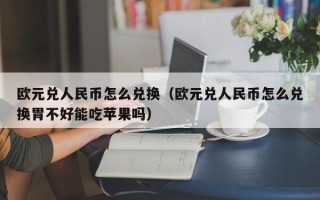 欧元兑人民币怎么兑换（欧元兑人民币怎么兑换胃不好能吃苹果吗）